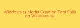 Windows 11 Media Creation Tool Fails on Windows 10