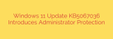 Windows 11 Update KB5067036 Introduces Administrator Protection