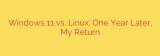 Windows 11 vs. Linux: One Year Later, My Return