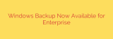 Windows Backup Now Available for Enterprise