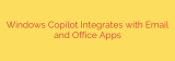 Windows Copilot Integrates with Email and Office Apps