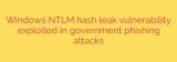 Windows NTLM hash leak vulnerability exploited in government phishing attacks