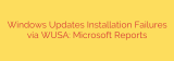 Windows Updates Installation Failures via WUSA: Microsoft Reports