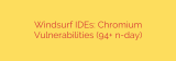 Windsurf IDEs: Chromium Vulnerabilities (94+ n-day)