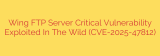 Wing FTP Server Critical Vulnerability Exploited In The Wild (CVE-2025-47812)