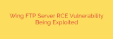 Wing FTP Server RCE Vulnerability Being Exploited
