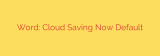 Word: Cloud Saving Now Default