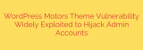 WordPress Motors Theme Vulnerability Widely Exploited to Hijack Admin Accounts