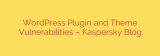 WordPress Plugin and Theme Vulnerabilities – Kaspersky Blog