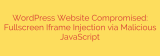 WordPress Website Compromised: Fullscreen Iframe Injection via Malicious JavaScript