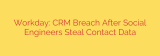 Workday: CRM Breach After Social Engineers Steal Contact Data