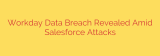 Workday Data Breach Revealed Amid Salesforce Attacks