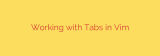 Working with Tabs in Vim
