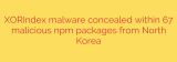 XORIndex malware concealed within 67 malicious npm packages from North Korea