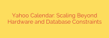 Yahoo Calendar: Scaling Beyond Hardware and Database Constraints