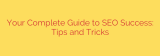 Your Complete Guide to SEO Success: Tips and Tricks