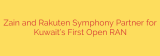 Zain and Rakuten Symphony Partner for Kuwait’s First Open RAN