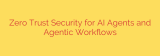 Zero Trust Security for AI Agents and Agentic Workflows