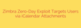 Zimbra Zero-Day Exploit Targets Users via iCalendar Attachments