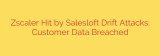 Zscaler Hit by Salesloft Drift Attacks: Customer Data Breached