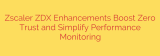 Zscaler ZDX Enhancements Boost Zero Trust and Simplify Performance Monitoring
