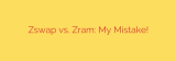 Zswap vs. Zram: My Mistake!