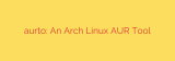 aurto: An Arch Linux AUR Tool