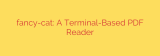 fancy-cat: A Terminal-Based PDF Reader