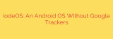 iodeOS: An Android OS Without Google Trackers