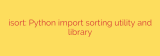isort: Python import sorting utility and library