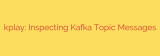 kplay: Inspecting Kafka Topic Messages