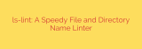 ls-lint: A Speedy File and Directory Name Linter