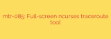 mtr-085: Full-screen ncurses traceroute tool