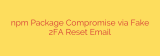 npm Package Compromise via Fake 2FA Reset Email