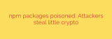 npm packages poisoned: Attackers steal little crypto