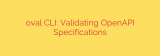 oval CLI: Validating OpenAPI Specifications