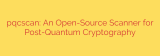 pqcscan: An Open-Source Scanner for Post-Quantum Cryptography