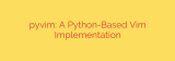 pyvim: A Python-Based Vim Implementation