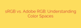 sRGB vs. Adobe RGB: Understanding Color Spaces