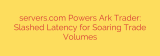 servers.com Powers Ark Trader: Slashed Latency for Soaring Trade Volumes