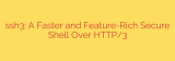 ssh3: A Faster and Feature-Rich Secure Shell Over HTTP/3