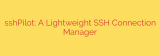 sshPilot: A Lightweight SSH Connection Manager