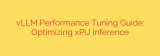 vLLM Performance Tuning Guide: Optimizing xPU Inference
