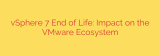 vSphere 7 End of Life: Impact on the VMware Ecosystem